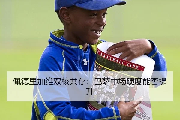 佩德里加维双核共存：巴萨中场硬度能否提升